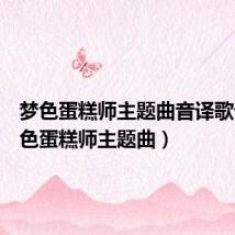 梦色蛋糕师主题曲音译歌词(梦色蛋糕师主题曲)