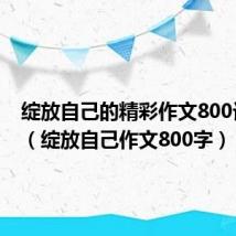 绽放自己的精彩作文800记叙文(绽放自己作文800字)