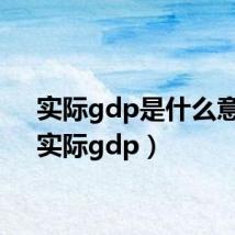 实际gdp是什么意思(实际gdp)