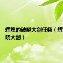 辉煌的破晓大剑任务(辉煌的破晓大剑)