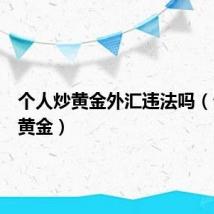 个人炒黄金外汇违法吗（个人炒黄金）