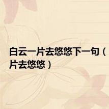 白云一片去悠悠下一句(白云一片去悠悠)