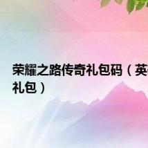 荣耀之路传奇礼包码（英雄传奇礼包）