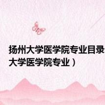 扬州大学医学院专业目录(扬州大学医学院专业)