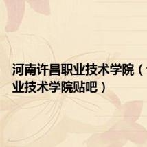 河南许昌职业技术学院(许昌职业技术学院贴吧)