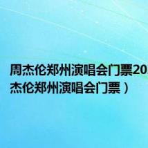 周杰伦郑州演唱会门票2023(周杰伦郑州演唱会门票)