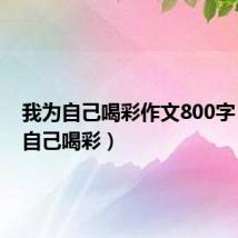 我为自己喝彩作文800字(我为自己喝彩)