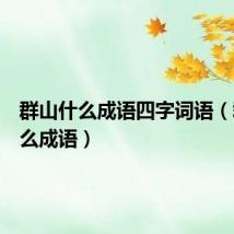 群山什么成语四字词语(群山什么成语)