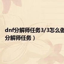 dnf分解师任务3/3怎么做(dnf分解师任务)