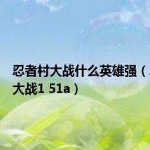 忍者村大战什么英雄强(忍者村大战1 51a)