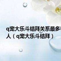 q宠大乐斗结拜关系最多有多少人(q宠大乐斗结拜)