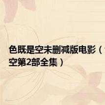 色既是空未删减版电影(色既是空第2部全集)