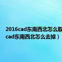 2016cad东南西北怎么取消掉(cad东南西北怎么去掉)