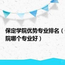 保定学院优势专业排名(保定学院哪个专业好)