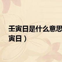 壬寅日是什么意思（壬寅日）