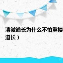 清微道长为什么不怕重楼（清微道长）