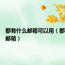 都有什么邮箱可以用（都有什么邮箱）