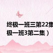 终极一班三第22集(终极一班3第二集)
