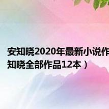 安知晓2020年最新小说作品(安知晓全部作品12本)