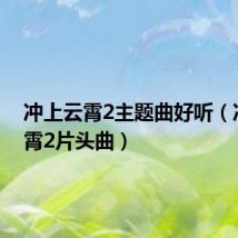 冲上云霄2主题曲好听(冲上云霄2片头曲)