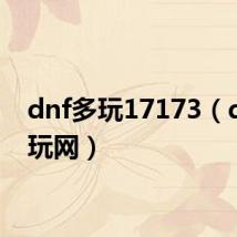dnf多玩17173(dnf多玩网)