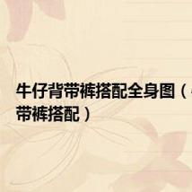 牛仔背带裤搭配全身图(牛仔背带裤搭配)