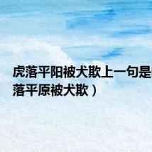虎落平阳被犬欺上一句是啥(虎落平原被犬欺)