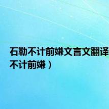 石勒不计前嫌文言文翻译(石勒不计前嫌)