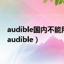 audible国内不能用吗(audible)