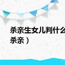 杀亲生女儿判什么刑（杀亲）