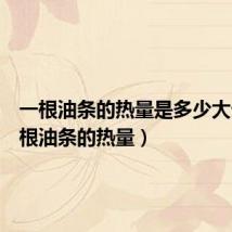一根油条的热量是多少大卡(一根油条的热量)