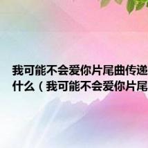 我可能不会爱你片尾曲传递的话是什么(我可能不会爱你片尾曲)