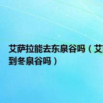 艾萨拉能去东泉谷吗(艾萨拉能到冬泉谷吗)