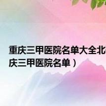 重庆三甲医院名单大全北碚(重庆三甲医院名单)