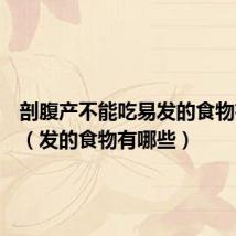 剖腹产不能吃易发的食物有哪些(发的食物有哪些)