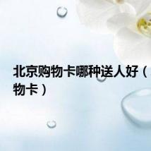 北京购物卡哪种送人好（北京购物卡）