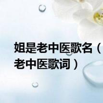 姐是老中医歌名（姐是老中医歌词）