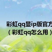 彩虹qq显ip版官方下载(彩虹qq怎么用)