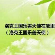 洛克王国乐善天使在哪里超进化(洛克王国乐善天使)