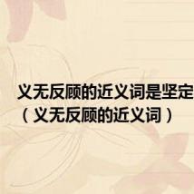 义无反顾的近义词是坚定不移吗(义无反顾的近义词)