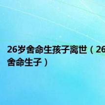 26岁舍命生孩子离世(26岁姑娘舍命生子)