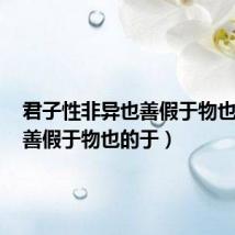 君子性非异也善假于物也的于(善假于物也的于)