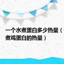 一个水煮蛋白多少热量(一个水煮鸡蛋白的热量)