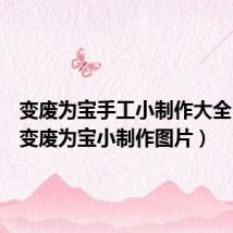 变废为宝手工小制作大全 图解(变废为宝小制作图片)
