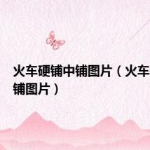 火车硬铺中铺图片(火车硬卧中铺图片)