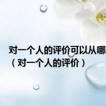 对一个人的评价可以从哪些方面(对一个人的评价)