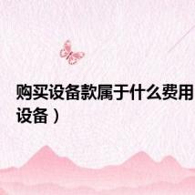 购买设备款属于什么费用（购买设备）