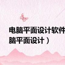 电脑平面设计软件(电脑平面设计)