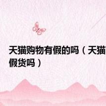 天猫购物有假的吗(天猫商城有假货吗)
