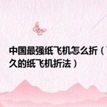 中国最强纸飞机怎么折(飞得最久的纸飞机折法)